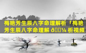 梅艳芳生辰八字命理解析「梅艳芳生辰八字命理解 🐼 析视频」
